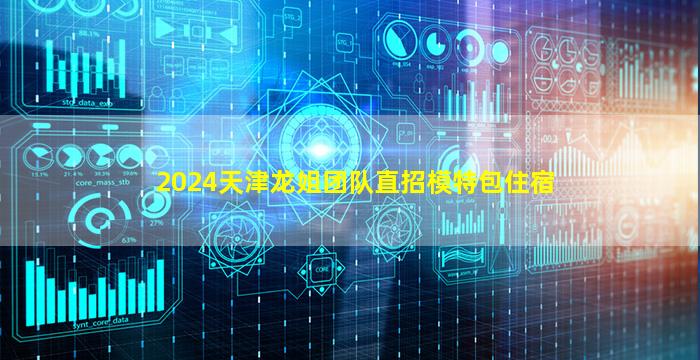 2024天津龙姐团队直招模特包住宿